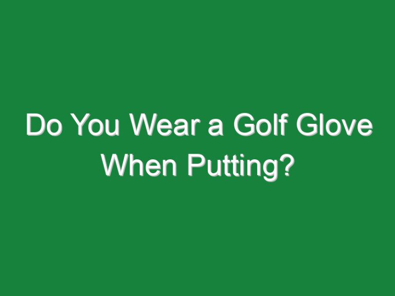 Do You Wear a Golf Glove When Putting?