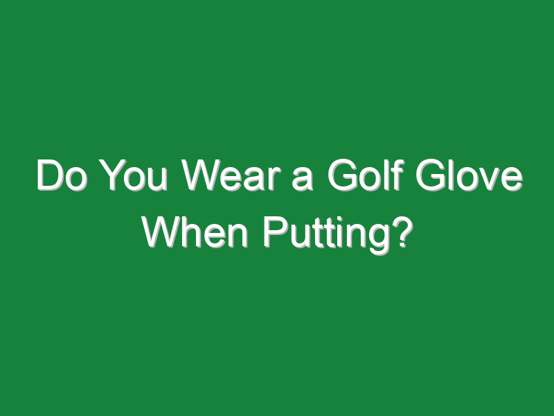 do you wear a golf glove when putting 180