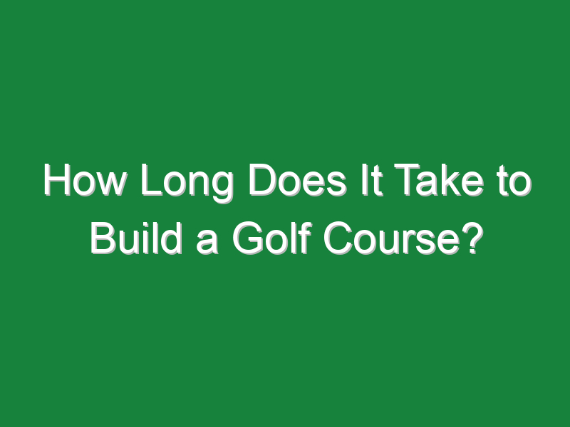 how long does it take to build a golf course 176