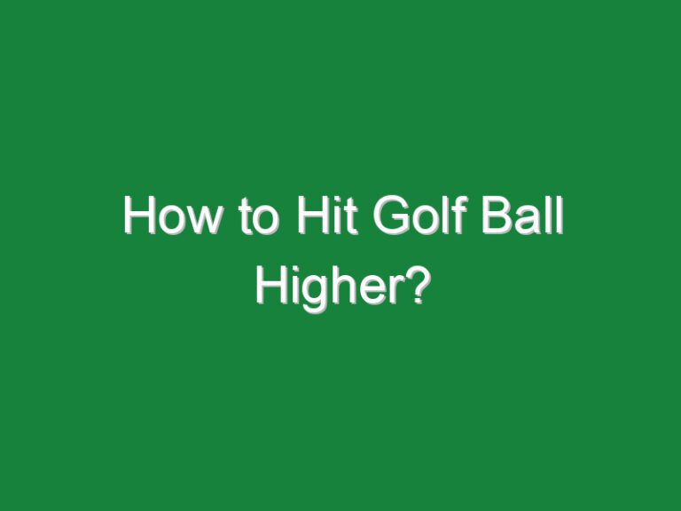 How to Hit Golf Ball Higher?