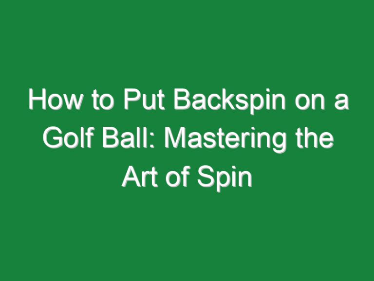How to Put Backspin on a Golf Ball: Mastering the Art of Spin