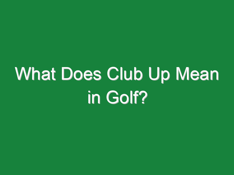 what does club up mean in golf 225