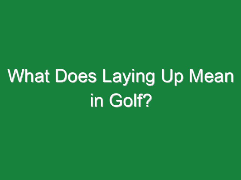 What Does Laying Up Mean in Golf?