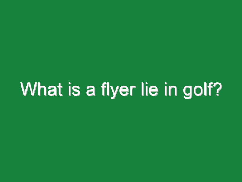 what is a flyer lie in golf 269