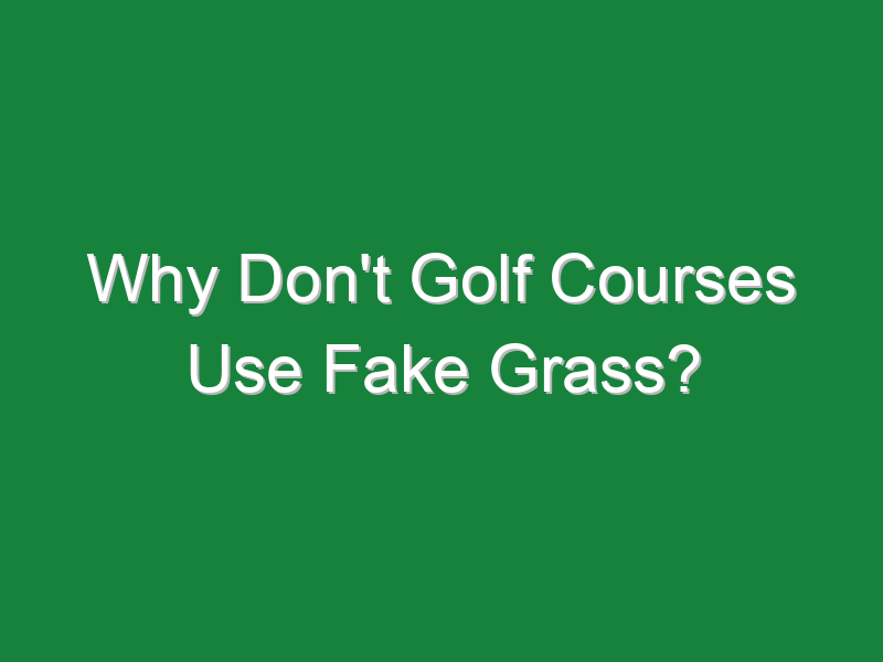 why dont golf courses use fake grass 179