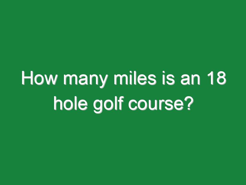how many miles is an 18 hole golf course 300