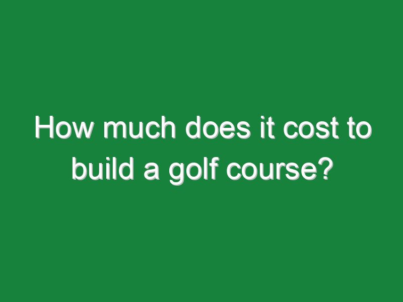 how much does it cost to build a golf course 310