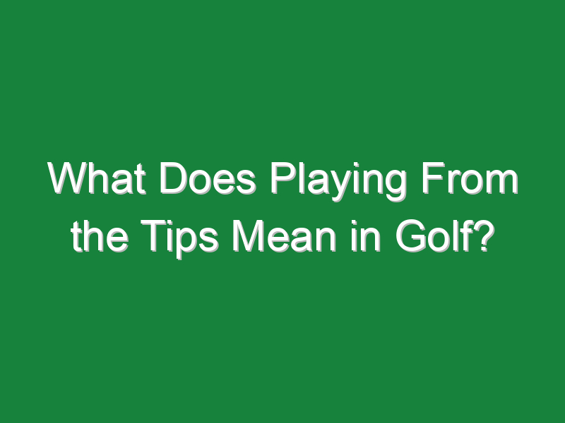 what does playing from the tips mean in golf 327