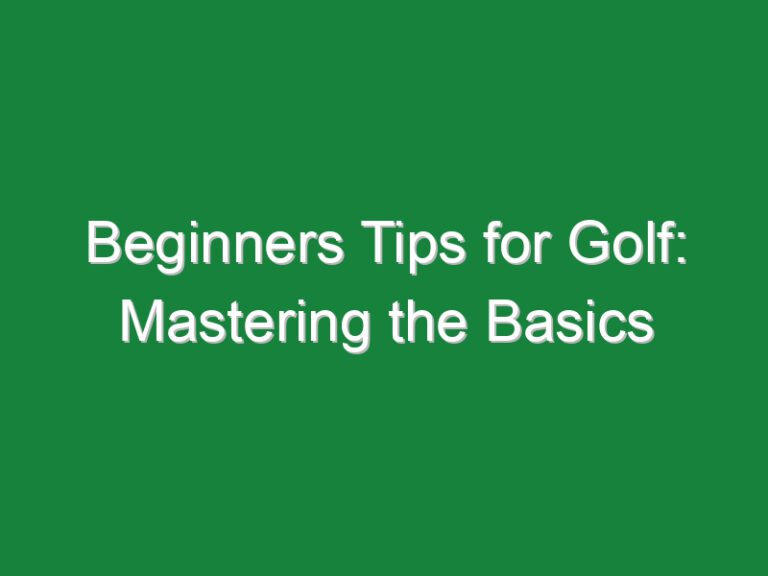 Beginners Tips for Golf: Mastering the Basics