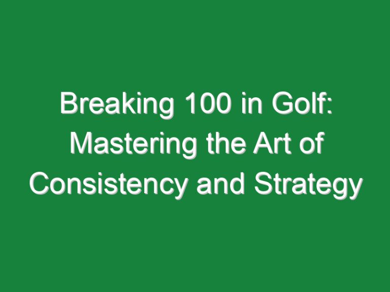 Breaking 100 in Golf: Mastering the Art of Consistency and Strategy