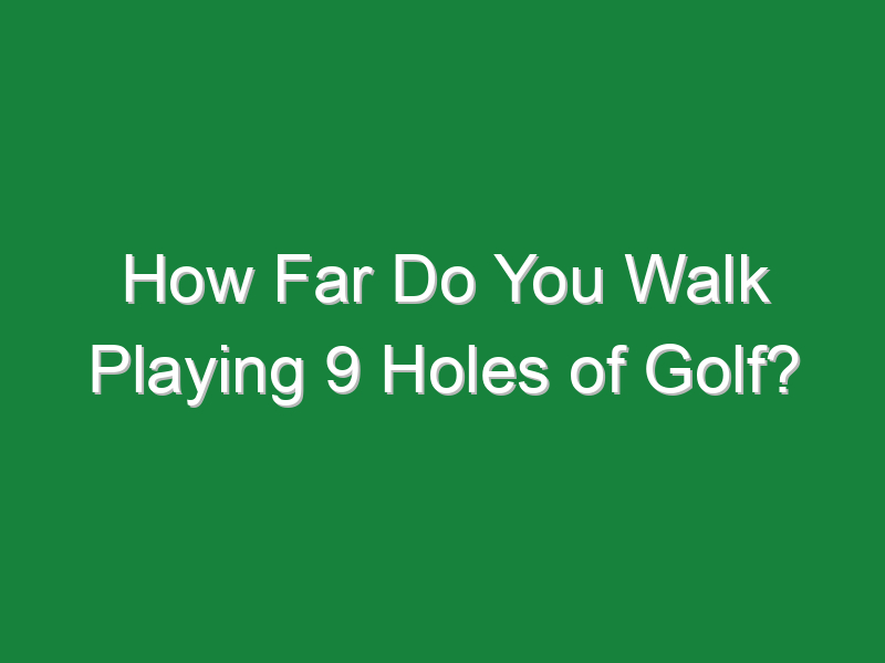 how far do you walk playing 9 holes of golf 502