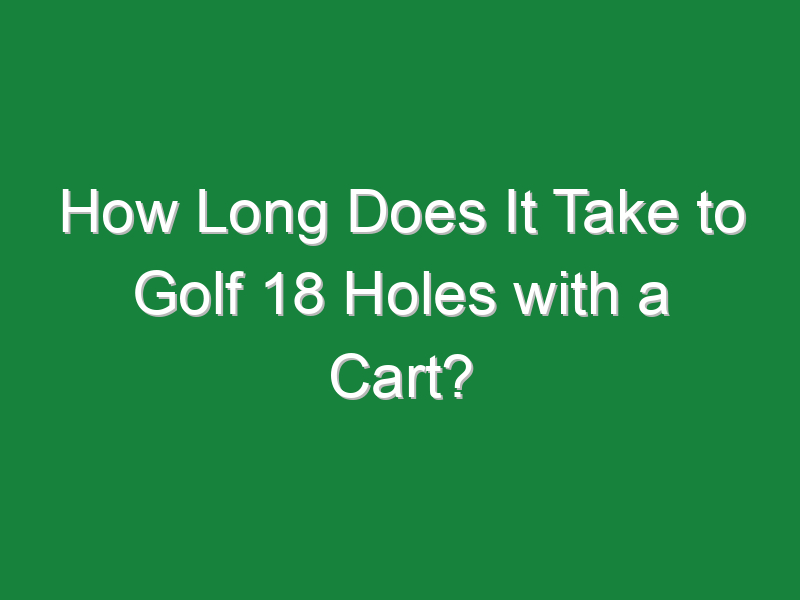 how long does it take to golf 18 holes with a cart 701