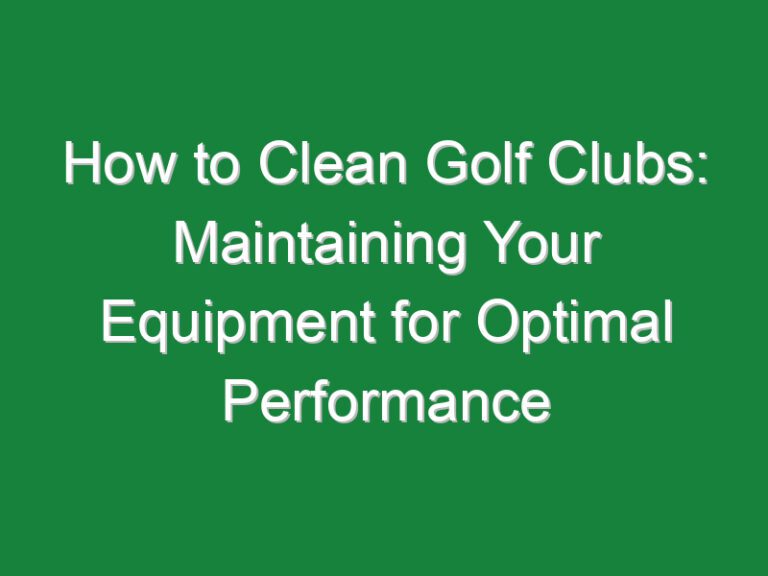 How to Clean Golf Clubs: Maintaining Your Equipment for Optimal Performance