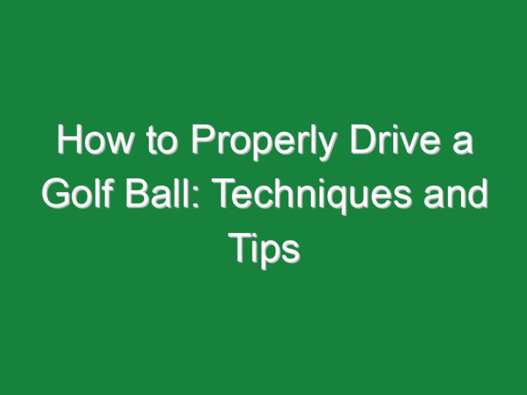 How to Properly Drive a Golf Ball: Techniques and Tips