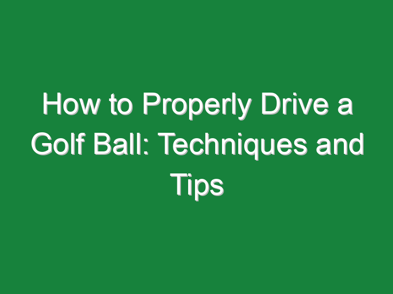 how to properly drive a golf ball techniques and tips 573