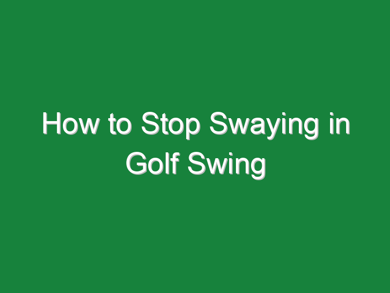 how to stop swaying in golf swing 681