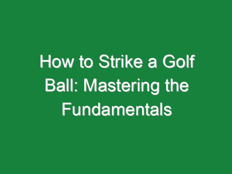 How to Strike a Golf Ball: Mastering the Fundamentals