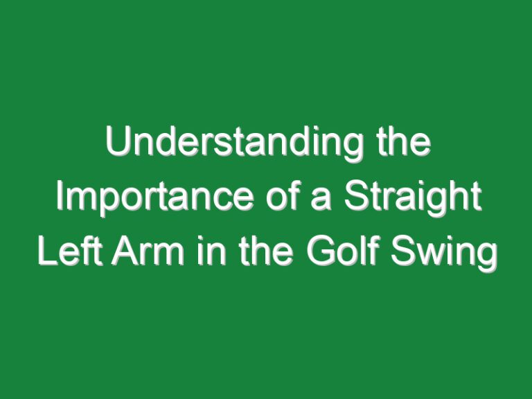 Understanding the Importance of a Straight Left Arm in the Golf Swing