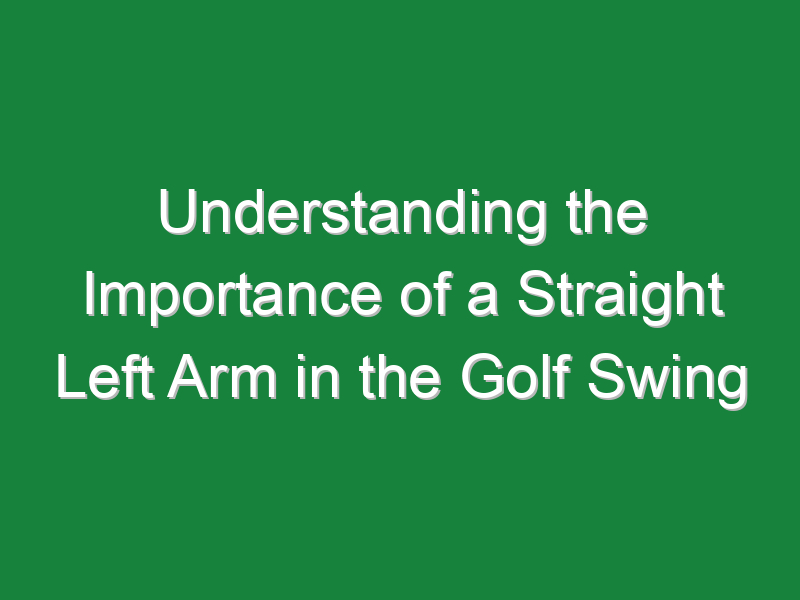 understanding the importance of a straight left arm in the golf swing 735