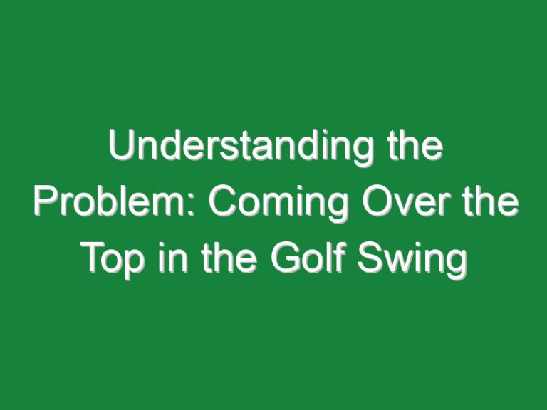 Understanding the Problem: Coming Over the Top in the Golf Swing