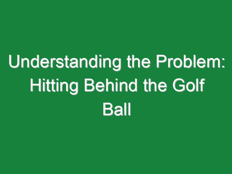 Understanding the Problem: Hitting Behind the Golf Ball