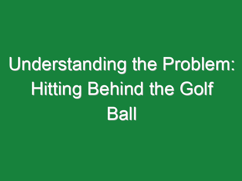 understanding the problem hitting behind the golf ball 678