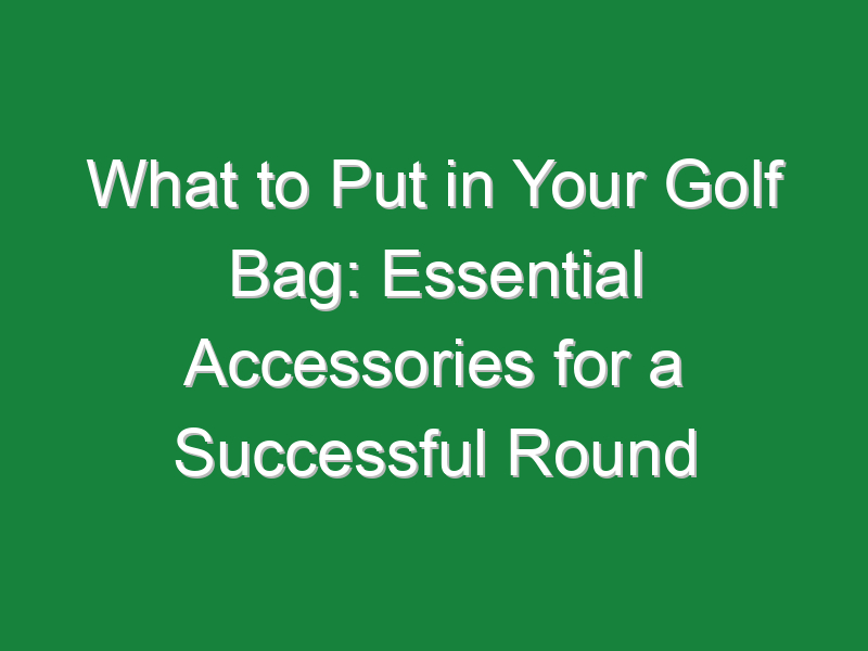 what to put in your golf bag essential accessories for a successful round 543