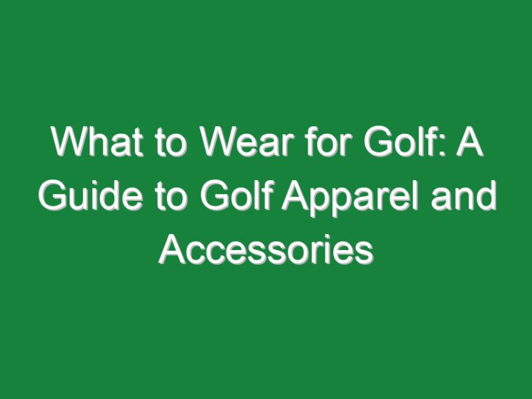 What to Wear for Golf: A Guide to Golf Apparel and Accessories