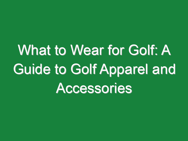 What to Wear for Golf: A Guide to Golf Apparel and Accessories - Golf ...