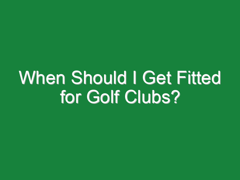 when should i get fitted for golf clubs 590