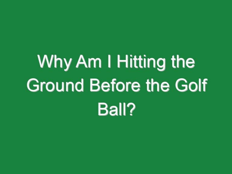 Why Am I Hitting the Ground Before the Golf Ball?
