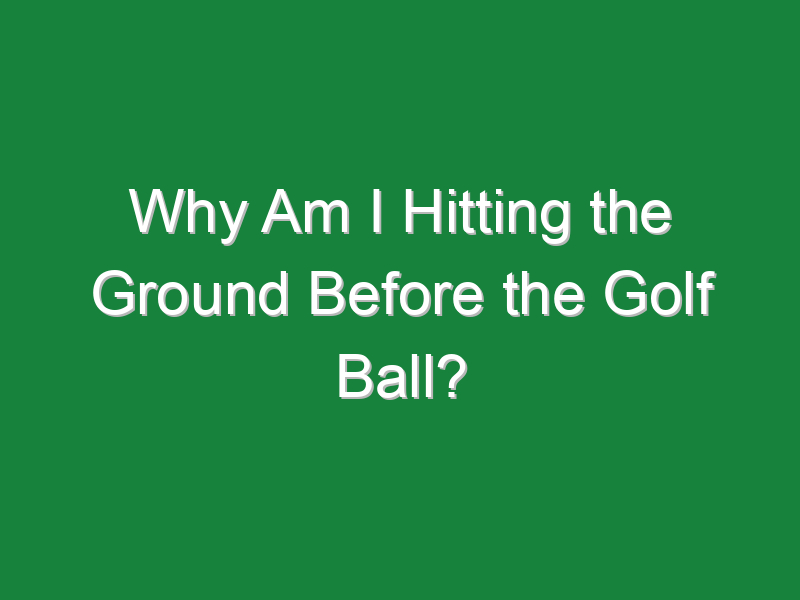why am i hitting the ground before the golf ball 572