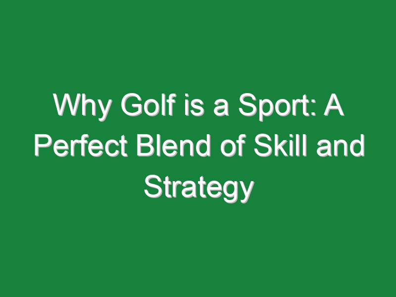 why golf is a sport a perfect blend of skill and strategy 723