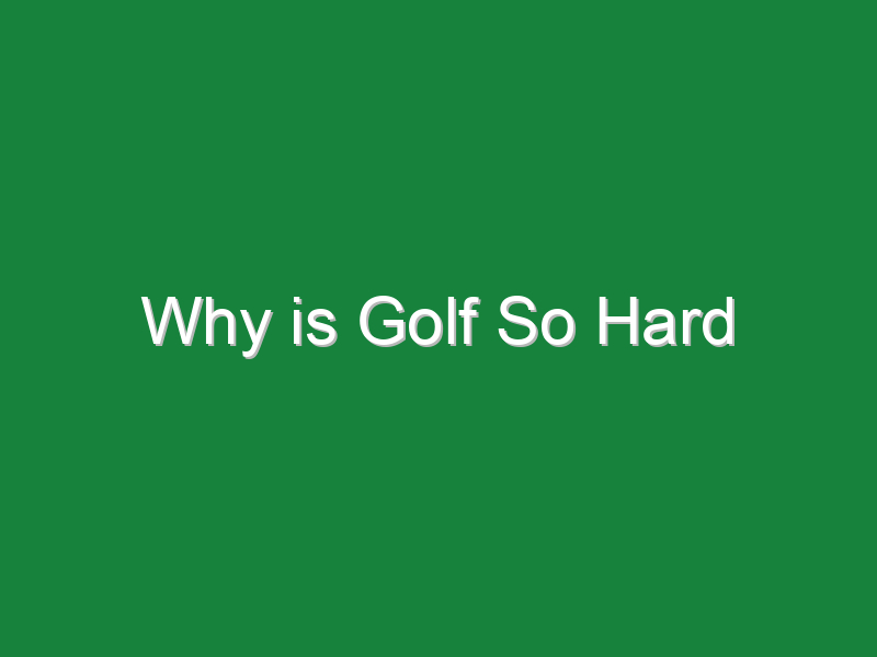 why is golf so hard 602
