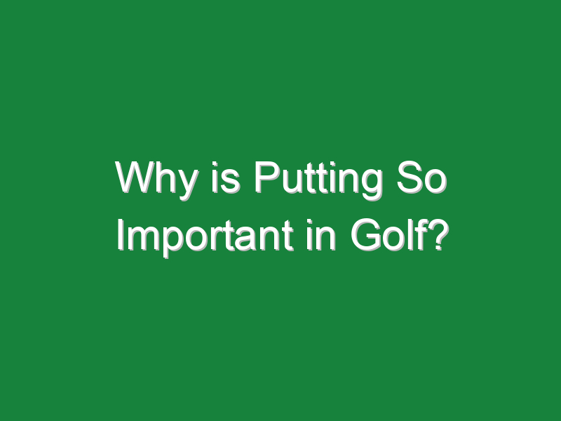 why is putting so important in golf 581