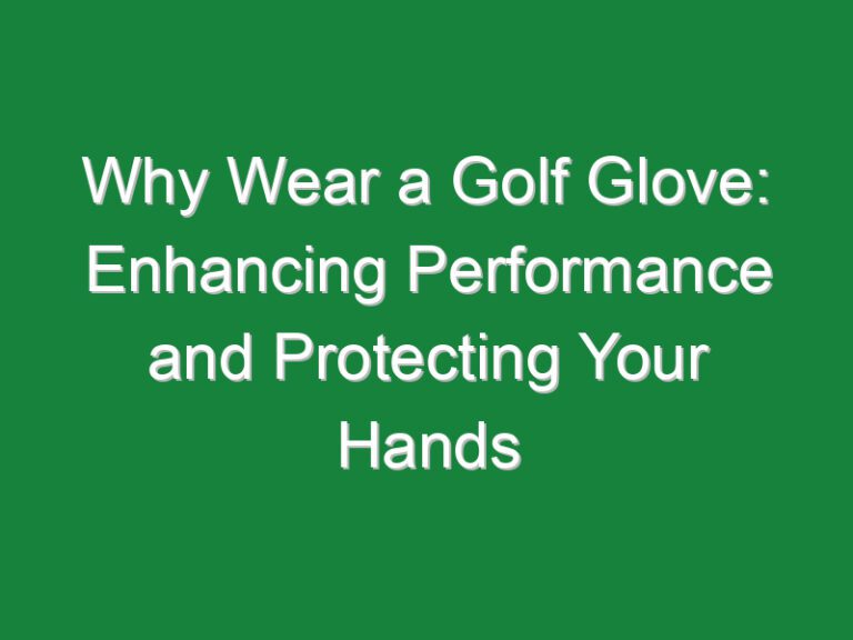 Why Wear a Golf Glove: Enhancing Performance and Protecting Your Hands