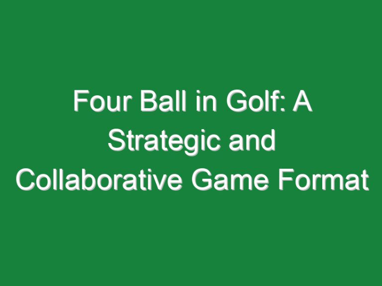 Four Ball in Golf: A Strategic and Collaborative Game Format