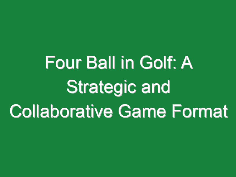four ball in golf a strategic and collaborative game format 984