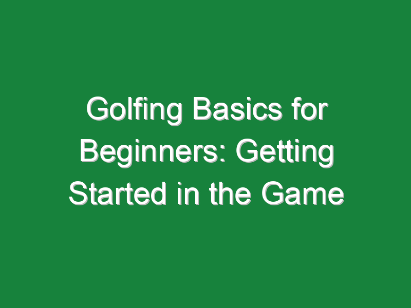 golfing basics for beginners getting started in the game 1032