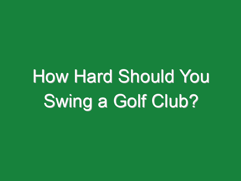 how hard should you swing a golf club 849