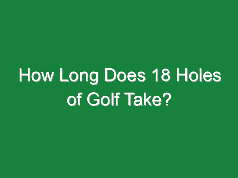 how long does 18 holes of golf take 969