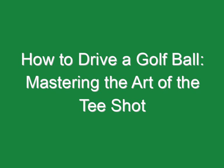 How to Drive a Golf Ball: Mastering the Art of the Tee Shot