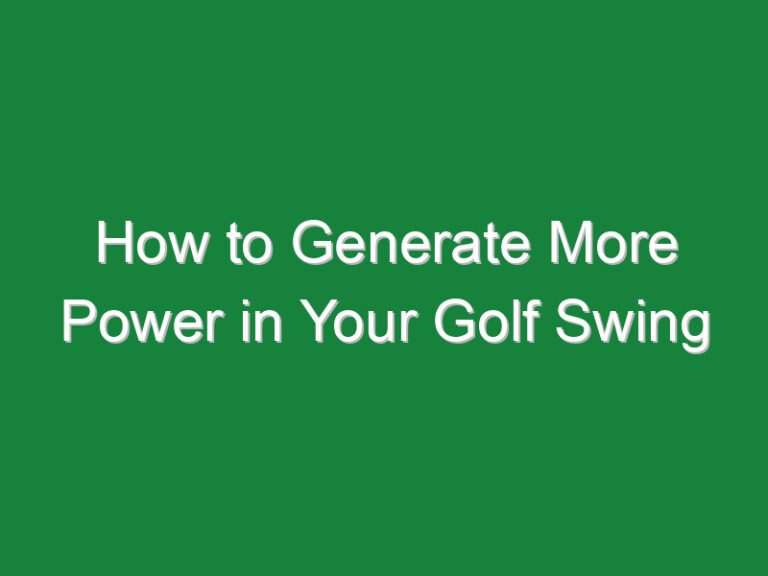 How to Generate More Power in Your Golf Swing