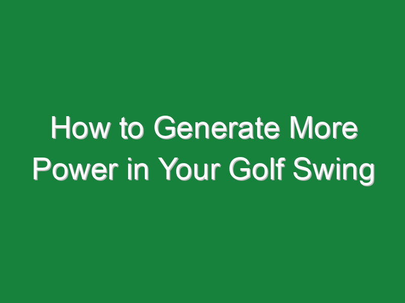 how to generate more power in your golf swing 998