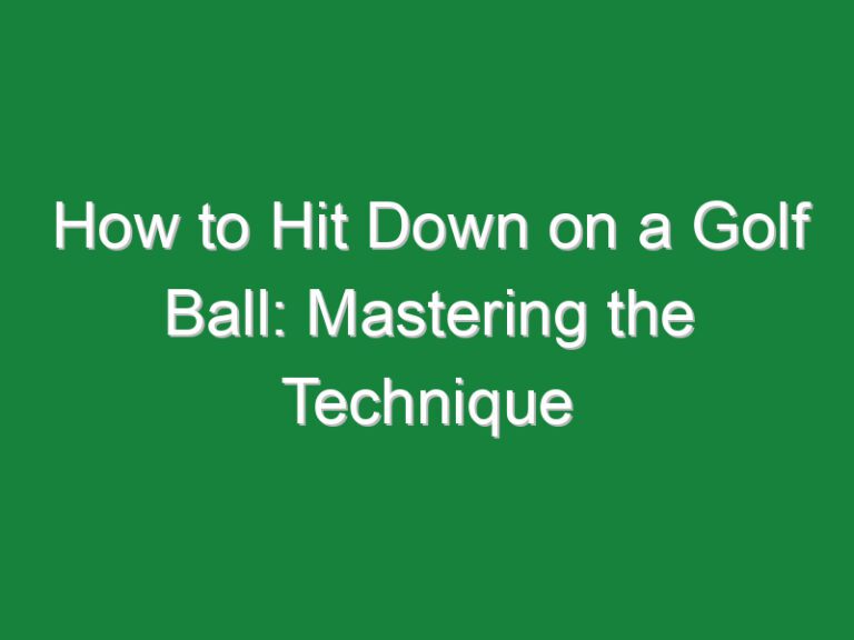 How to Hit Down on a Golf Ball: Mastering the Technique