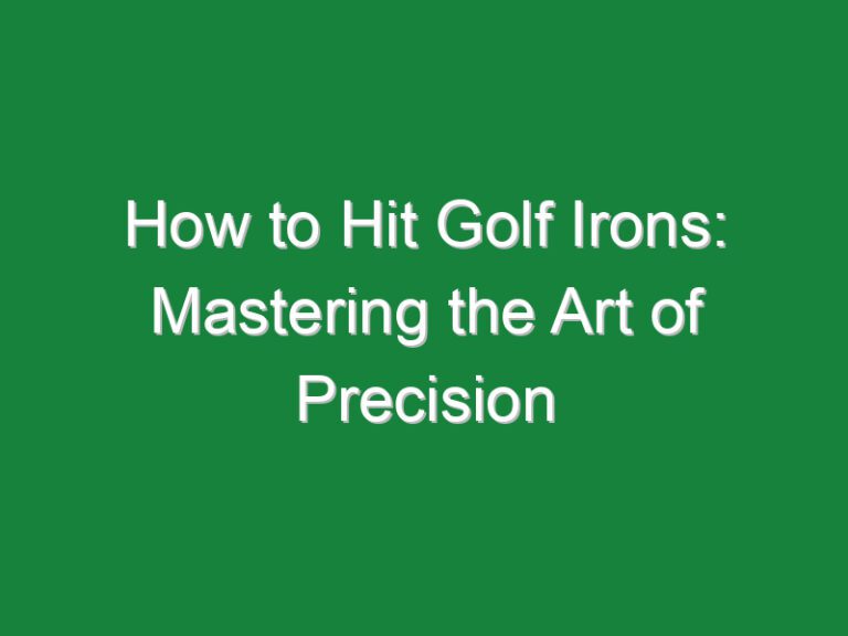 How to Hit Golf Irons: Mastering the Art of Precision