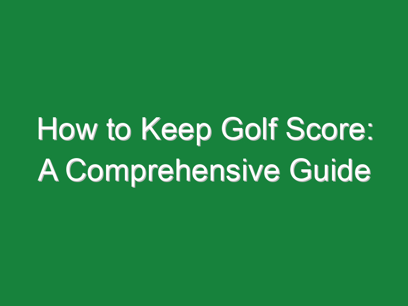 how to keep golf score a comprehensive guide 1018