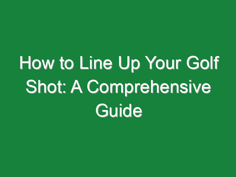 how to line up your golf shot a comprehensive guide 1055