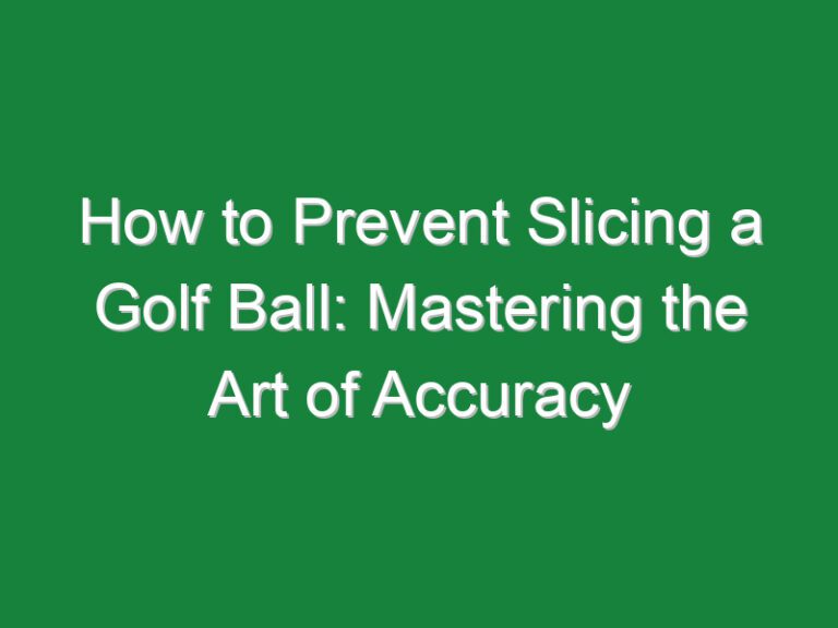 How to Prevent Slicing a Golf Ball: Mastering the Art of Accuracy