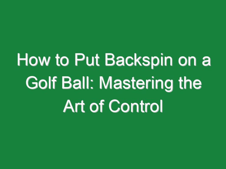 How to Put Backspin on a Golf Ball: Mastering the Art of Control